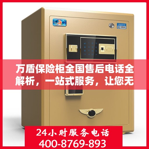 万盾保险柜全国售后电话全解析，一站式服务，让您无忧售后！