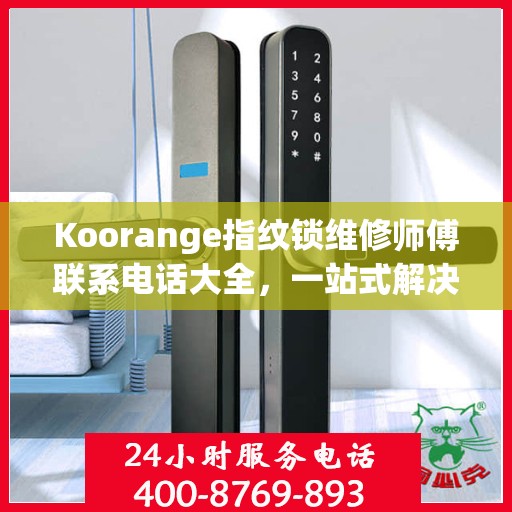 Koorange指纹锁维修师傅联系电话大全，一站式解决您的维修难题
