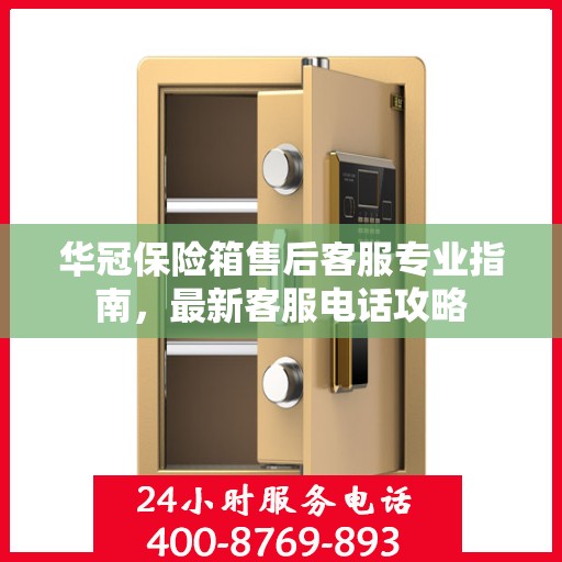 华冠保险箱售后客服专业指南，最新客服电话攻略