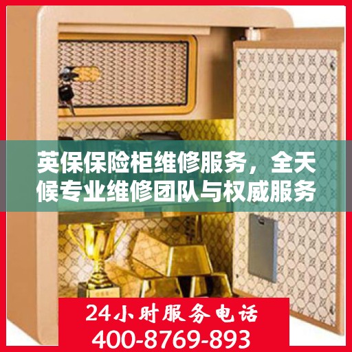 英保保险柜维修服务，全天候专业维修团队与权威服务电话在线解答