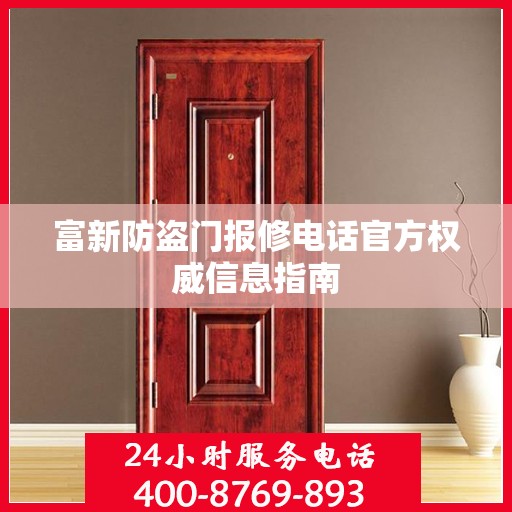 富新防盗门报修电话官方权威信息指南