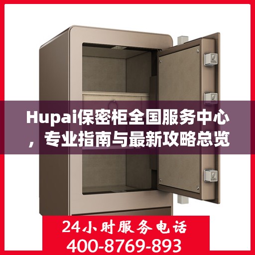 Hupai保密柜全国服务中心，专业指南与最新攻略总览