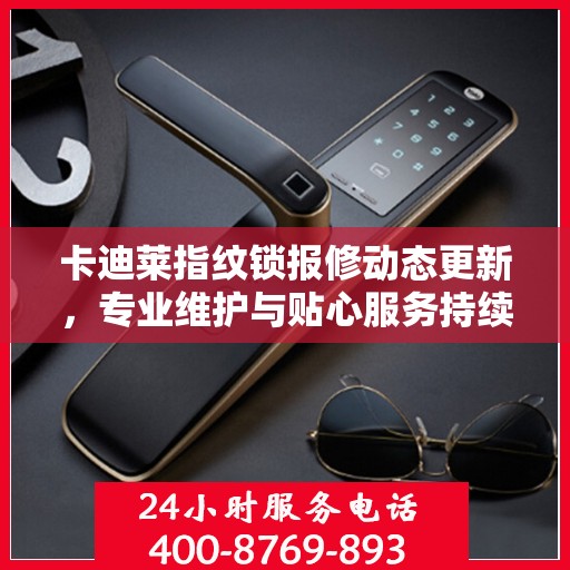 卡迪莱指纹锁报修动态更新，专业维护与贴心服务持续进行中