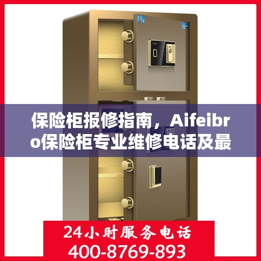 保险柜报修指南，Aifeibro保险柜专业维修电话及最新报修攻略