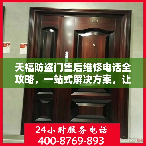 天福防盗门售后维修电话全攻略，一站式解决方案，让您无忧！