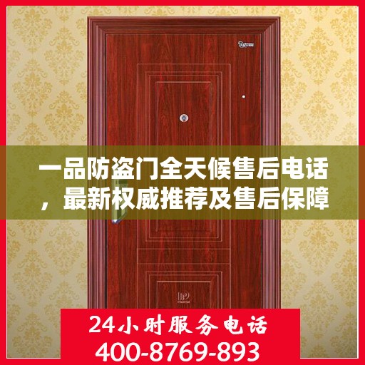 一品防盗门全天候售后电话，最新权威推荐及售后保障解析