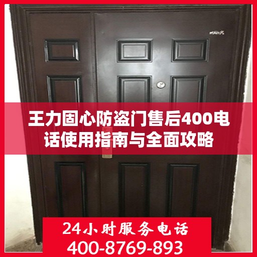 王力固心防盗门售后400电话使用指南与全面攻略