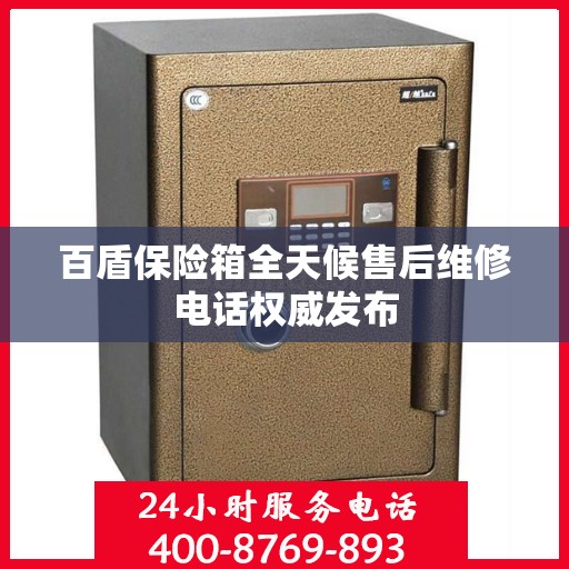 百盾保险箱全天候售后维修电话权威发布