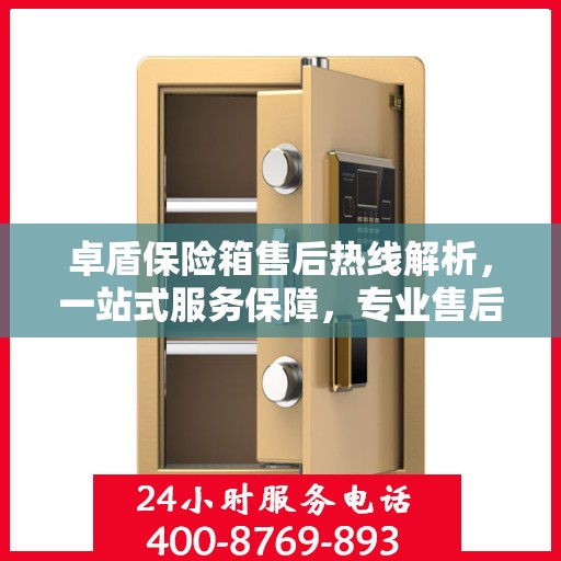 卓盾保险箱售后热线解析，一站式服务保障，专业售后支持尽在掌握