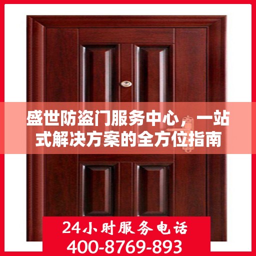 盛世防盗门服务中心，一站式解决方案的全方位指南