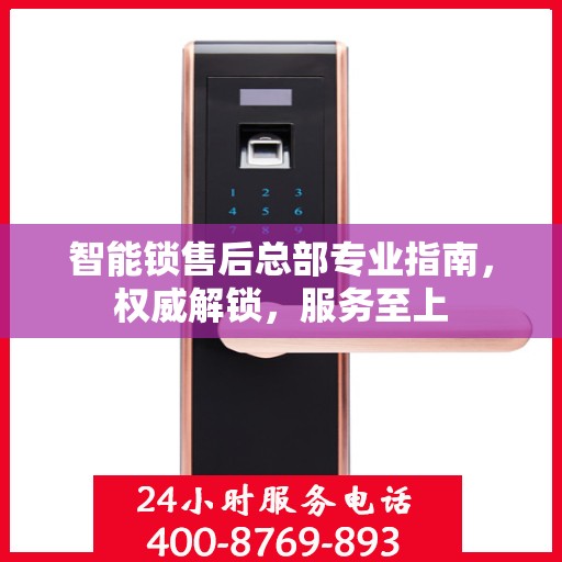 智能锁售后总部专业指南，权威解锁，服务至上