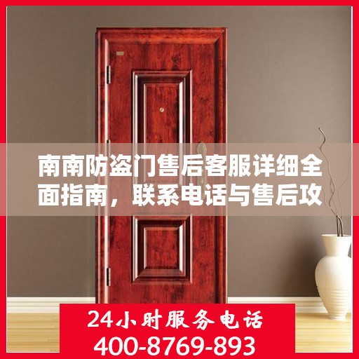 南南防盗门售后客服详细全面指南，联系电话与售后攻略全解析
