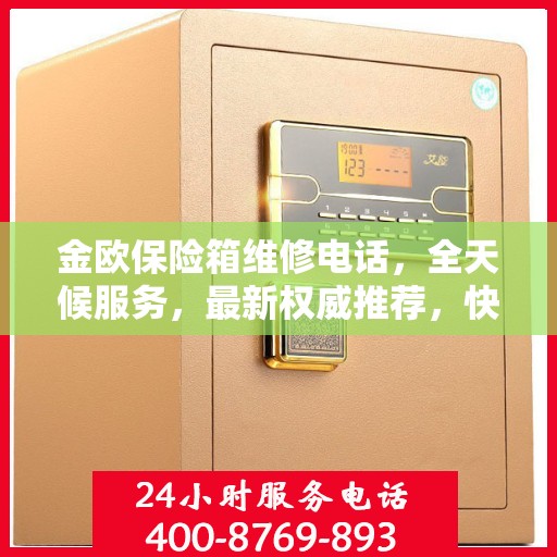金欧保险箱维修电话，全天候服务，最新权威推荐，快速响应维修需求