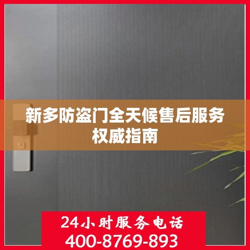 新多防盗门全天候售后服务权威指南