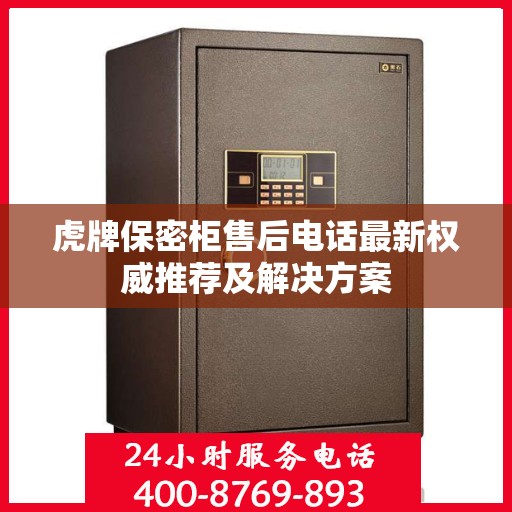 虎牌保密柜售后电话最新权威推荐及解决方案