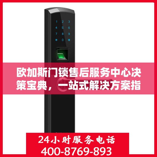 欧加斯门锁售后服务中心决策宝典，一站式解决方案指南