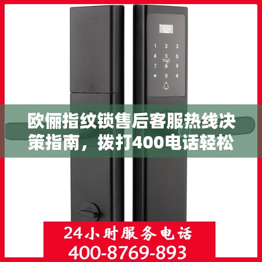 欧俪指纹锁售后客服热线决策指南，拨打400电话轻松解决您的售后问题！