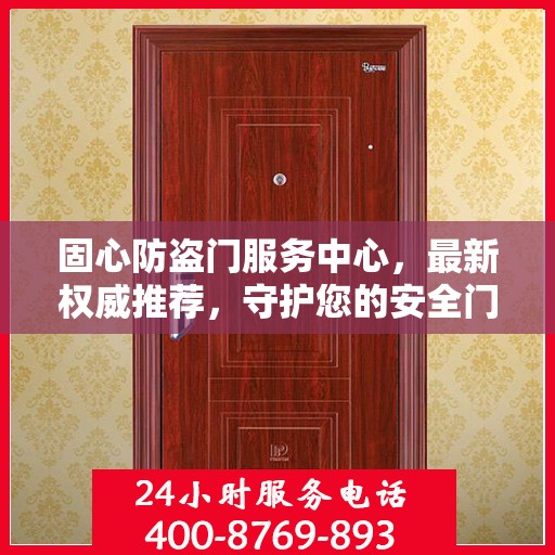 固心防盗门服务中心，最新权威推荐，守护您的安全门户