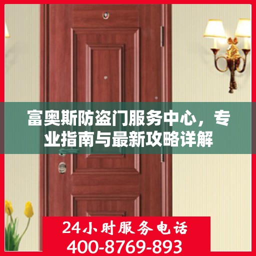 富奥斯防盗门服务中心，专业指南与最新攻略详解