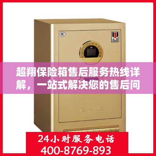 超翔保险箱售后服务热线详解，一站式解决您的售后问题！