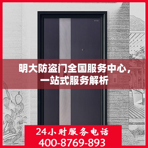 明大防盗门全国服务中心，一站式服务解析