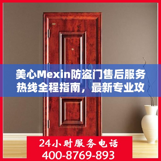 美心Mexin防盗门售后服务热线全程指南，最新专业攻略