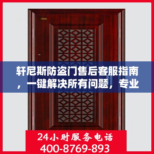 轩尼斯防盗门售后客服指南，一键解决所有问题，专业电话全解析