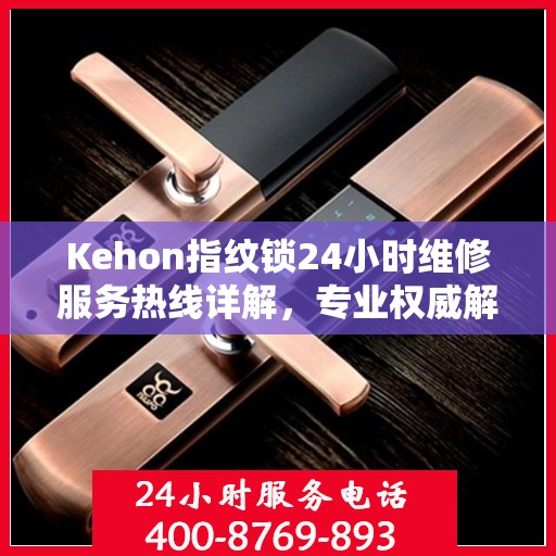 Kehon指纹锁24小时维修服务热线详解，专业权威解读