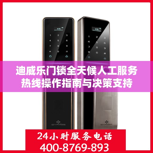 迪威乐门锁全天候人工服务热线操作指南与决策支持