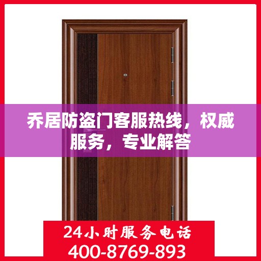 乔居防盗门客服热线，权威服务，专业解答