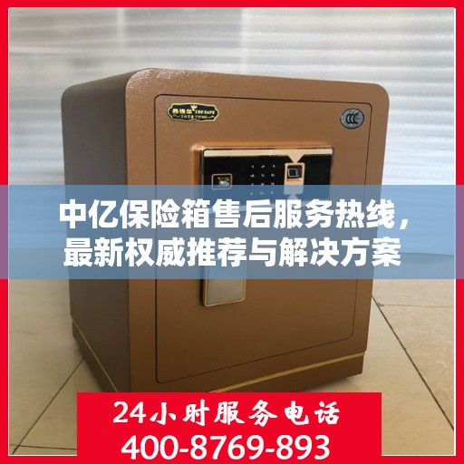 中亿保险箱售后服务热线，最新权威推荐与解决方案