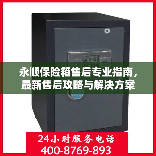 永顺保险箱售后专业指南，最新售后攻略与解决方案