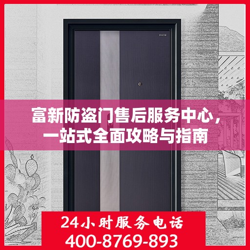 富新防盗门售后服务中心，一站式全面攻略与指南
