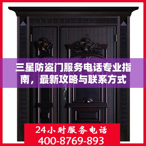 三星防盗门服务电话专业指南，最新攻略与联系方式