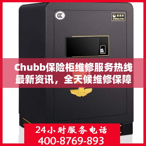 Chubb保险柜维修服务热线最新资讯，全天候维修保障，全天候为您服务
