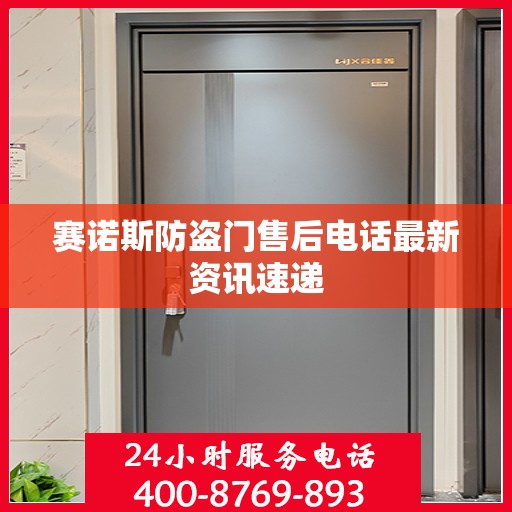 赛诺斯防盗门售后电话最新资讯速递