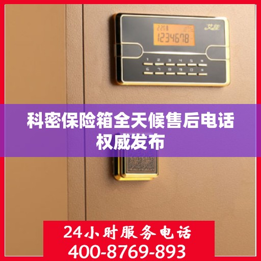 科密保险箱全天候售后电话权威发布