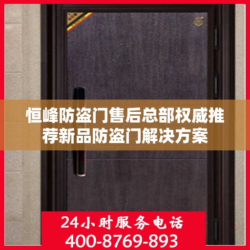 恒峰防盗门售后总部权威推荐新品防盗门解决方案