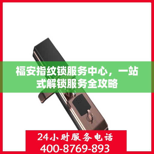 福安指纹锁服务中心，一站式解锁服务全攻略