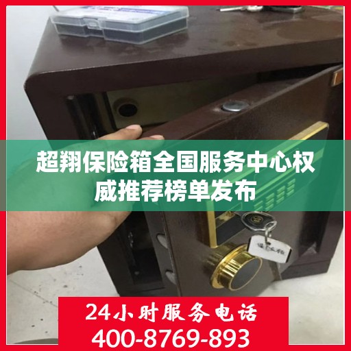超翔保险箱全国服务中心权威推荐榜单发布