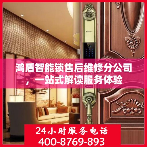 鸿盾智能锁售后维修分公司，一站式解读服务体验