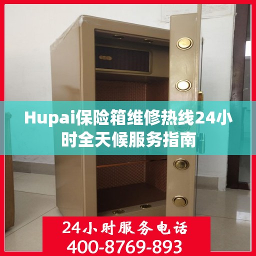 Hupai保险箱维修热线24小时全天候服务指南