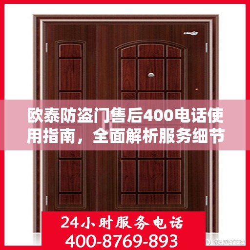欧泰防盗门售后400电话使用指南，全面解析服务细节与攻略