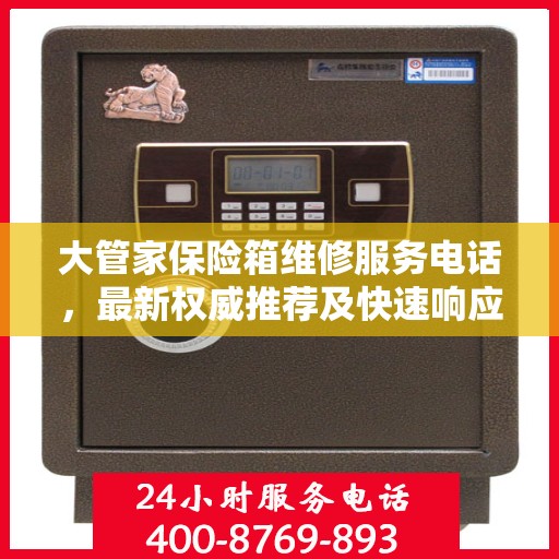 大管家保险箱维修服务电话，最新权威推荐及快速响应维修标题