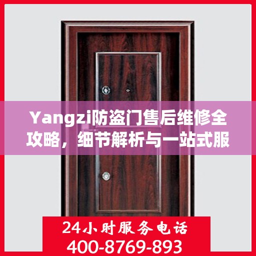 Yangzi防盗门售后维修全攻略，细节解析与一站式服务体验