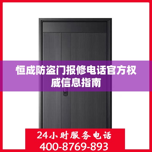 恒成防盗门报修电话官方权威信息指南