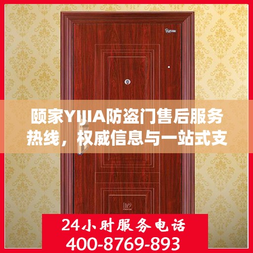 颐家YIJIA防盗门售后服务热线，权威信息与一站式支持