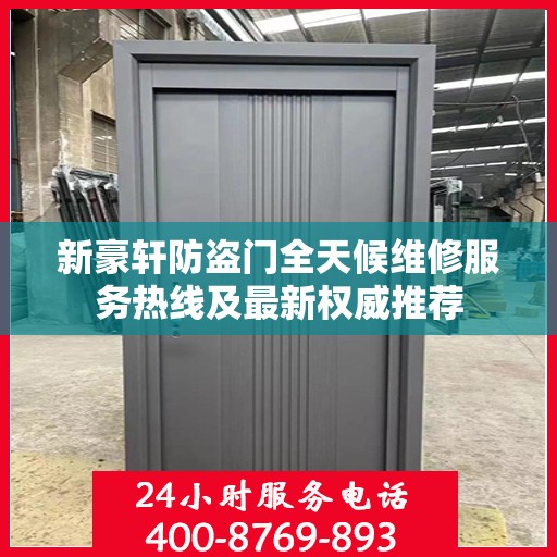 新豪轩防盗门全天候维修服务热线及最新权威推荐
