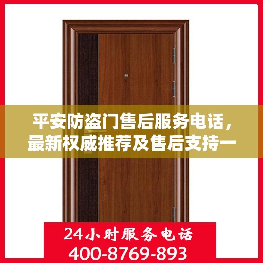 平安防盗门售后服务电话，最新权威推荐及售后支持一览