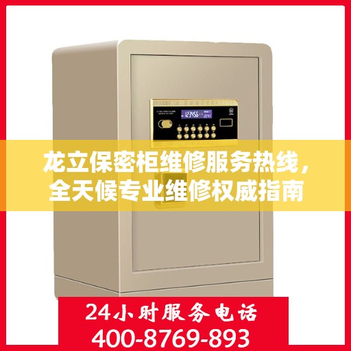 龙立保密柜维修服务热线，全天候专业维修权威指南